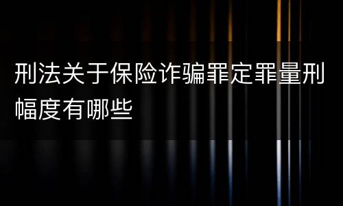 刑法关于保险诈骗罪定罪量刑幅度有哪些