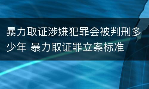 暴力取证涉嫌犯罪会被判刑多少年 暴力取证罪立案标准