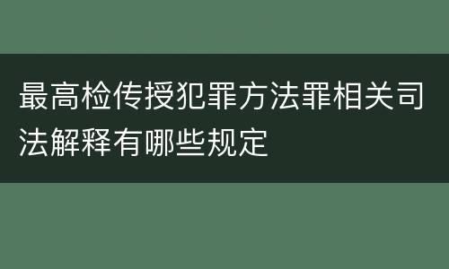 最高检传授犯罪方法罪相关司法解释有哪些规定