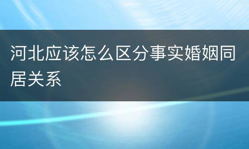 河北应该怎么区分事实婚姻同居关系