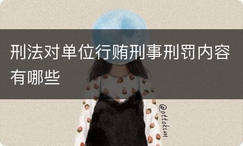 刑法对单位行贿刑事刑罚内容有哪些