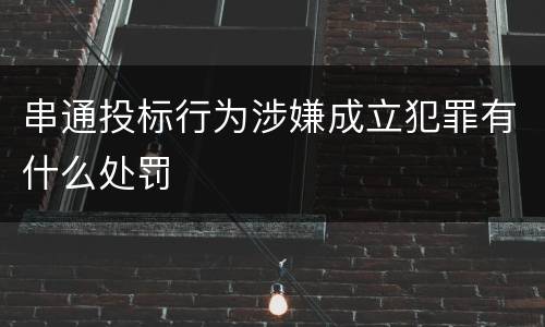 串通投标行为涉嫌成立犯罪有什么处罚