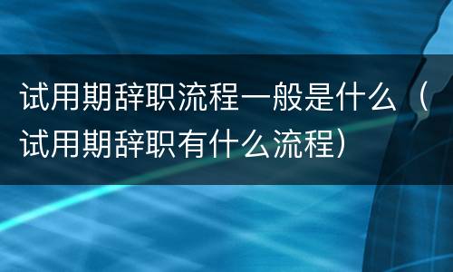 试用期辞职流程一般是什么（试用期辞职有什么流程）