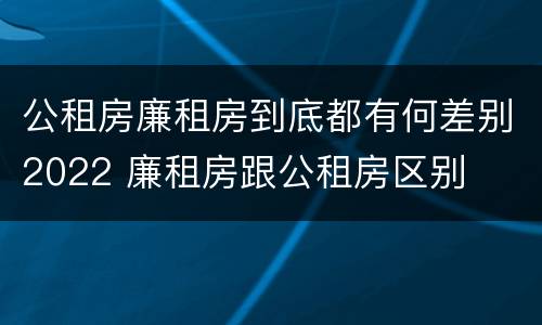 公租房廉租房到底都有何差别2022 廉租房跟公租房区别
