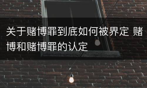 关于赌博罪到底如何被界定 赌博和赌博罪的认定