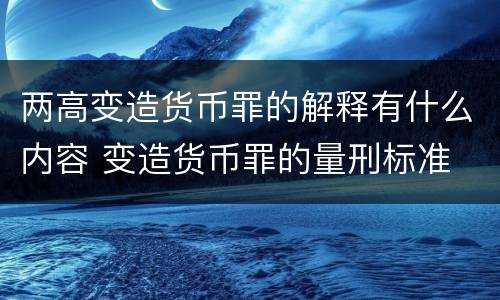 两高变造货币罪的解释有什么内容 变造货币罪的量刑标准