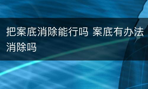 把案底消除能行吗 案底有办法消除吗