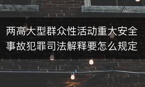 两高大型群众性活动重大安全事故犯罪司法解释要怎么规定