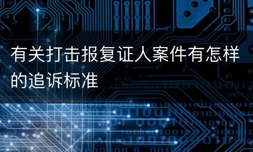 有关打击报复证人案件有怎样的追诉标准