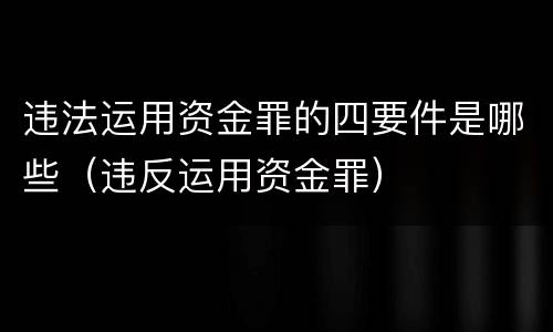 违法运用资金罪的四要件是哪些（违反运用资金罪）