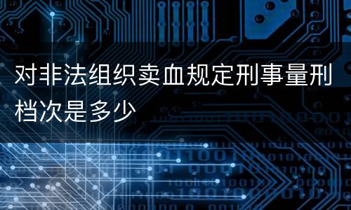对非法组织卖血规定刑事量刑档次是多少