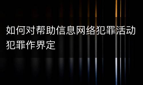如何对帮助信息网络犯罪活动犯罪作界定