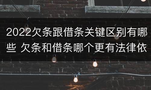 2022欠条跟借条关键区别有哪些 欠条和借条哪个更有法律依据