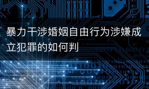 暴力干涉婚姻自由行为涉嫌成立犯罪的如何判