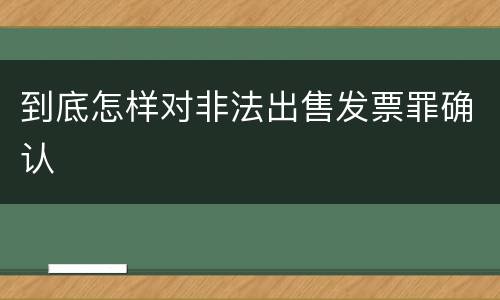 到底怎样对非法出售发票罪确认