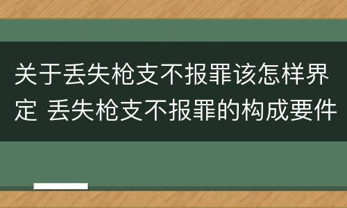 关于丢失枪支不报罪该怎样界定 丢失枪支不报罪的构成要件