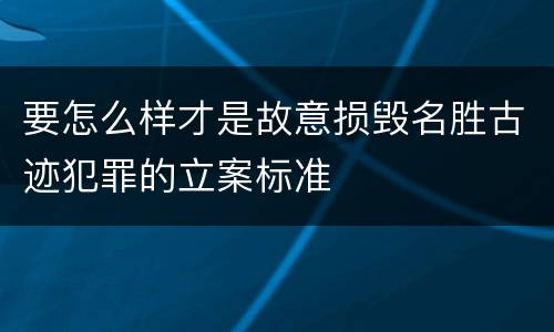 要怎么样才是故意损毁名胜古迹犯罪的立案标准