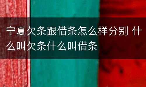 宁夏欠条跟借条怎么样分别 什么叫欠条什么叫借条