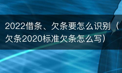 2022借条、欠条要怎么识别（欠条2020标准欠条怎么写）