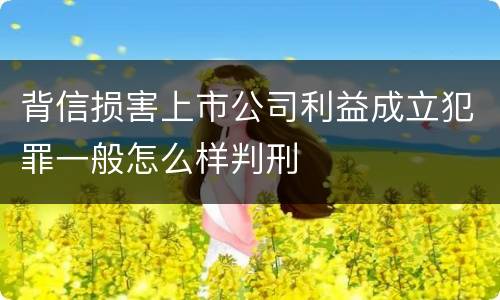 背信损害上市公司利益成立犯罪一般怎么样判刑