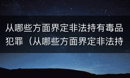 从哪些方面界定非法持有毒品犯罪（从哪些方面界定非法持有毒品犯罪罪名）