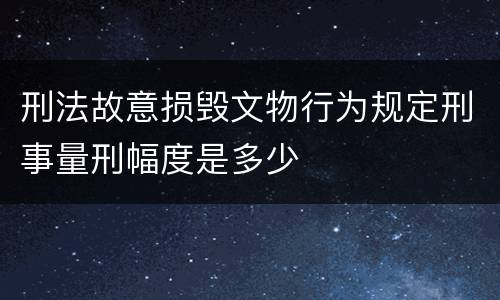 刑法故意损毁文物行为规定刑事量刑幅度是多少