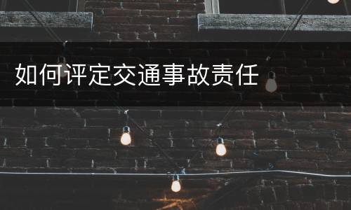 如何评定交通事故责任