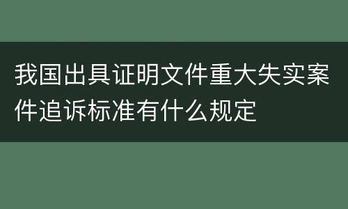 我国出具证明文件重大失实案件追诉标准有什么规定