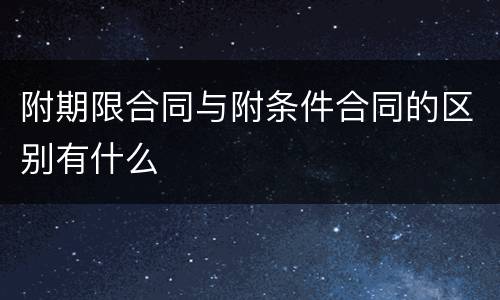 附期限合同与附条件合同的区别有什么