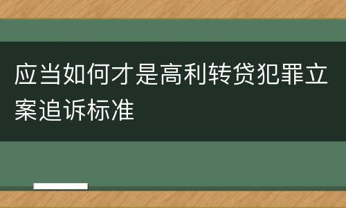应当如何才是高利转贷犯罪立案追诉标准