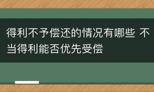 得利不予偿还的情况有哪些 不当得利能否优先受偿
