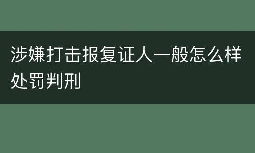 涉嫌打击报复证人一般怎么样处罚判刑