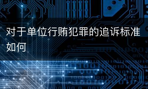 对于单位行贿犯罪的追诉标准如何