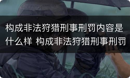 构成非法狩猎刑事刑罚内容是什么样 构成非法狩猎刑事刑罚内容是什么样的罪名