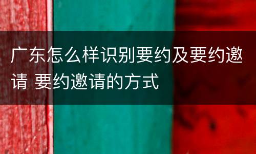 广东怎么样识别要约及要约邀请 要约邀请的方式