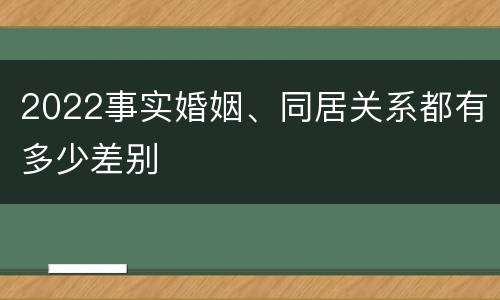 2022事实婚姻、同居关系都有多少差别