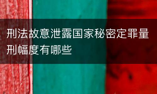 刑法故意泄露国家秘密定罪量刑幅度有哪些