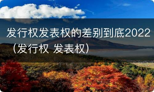 发行权发表权的差别到底2022（发行权 发表权）