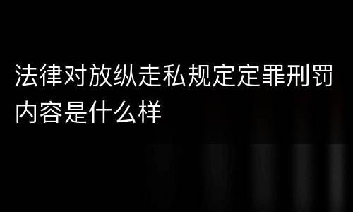 法律对放纵走私规定定罪刑罚内容是什么样