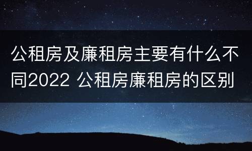 公租房及廉租房主要有什么不同2022 公租房廉租房的区别