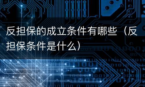 反担保的成立条件有哪些（反担保条件是什么）