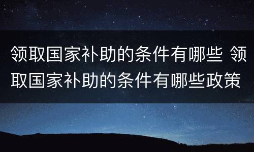 领取国家补助的条件有哪些 领取国家补助的条件有哪些政策