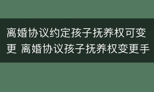 离婚协议约定孩子抚养权可变更 离婚协议孩子抚养权变更手续