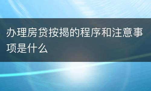 办理房贷按揭的程序和注意事项是什么