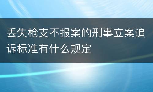 丢失枪支不报案的刑事立案追诉标准有什么规定