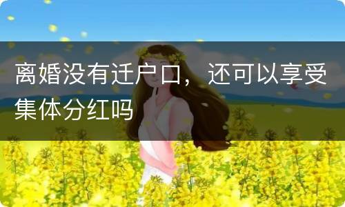 离婚没有迁户口，还可以享受集体分红吗