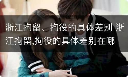 浙江拘留、拘役的具体差别 浙江拘留,拘役的具体差别在哪