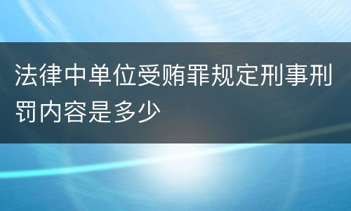 法律中单位受贿罪规定刑事刑罚内容是多少