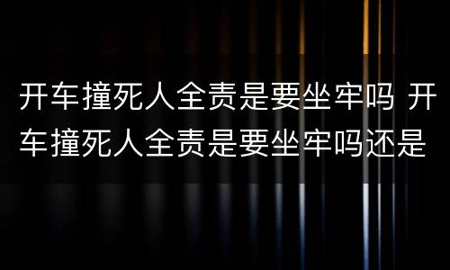 开车撞死人全责是要坐牢吗 开车撞死人全责是要坐牢吗还是拘留