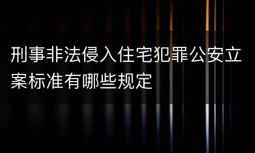 刑事非法侵入住宅犯罪公安立案标准有哪些规定